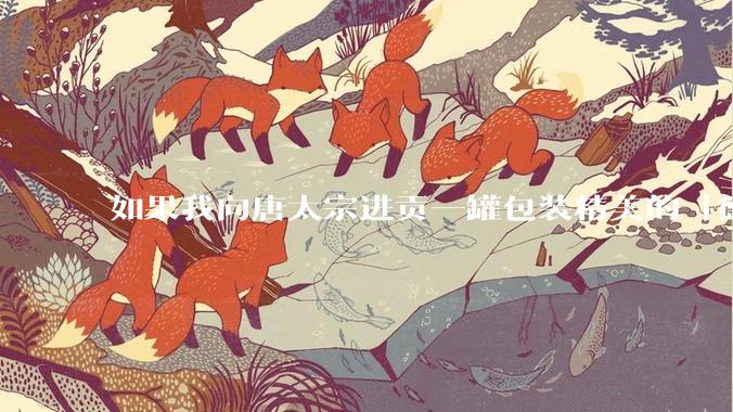 如果我向唐太宗进贡一罐包装精美的「德芙巧克力」会怎么样?