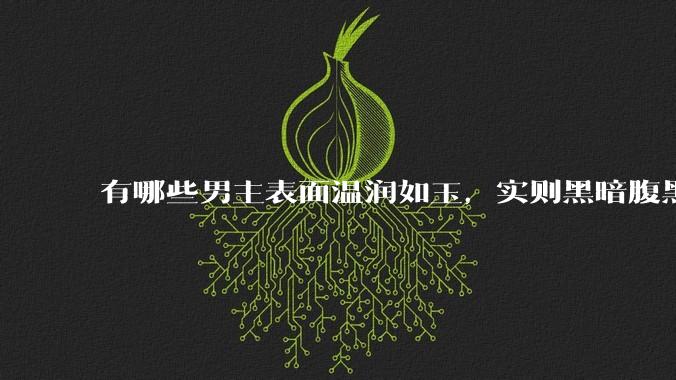 有哪些男主表面温润如玉，实则黑暗腹黑的古言***?